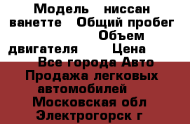  › Модель ­ ниссан-ванетте › Общий пробег ­ 120 000 › Объем двигателя ­ 2 › Цена ­ 2 000 - Все города Авто » Продажа легковых автомобилей   . Московская обл.,Электрогорск г.